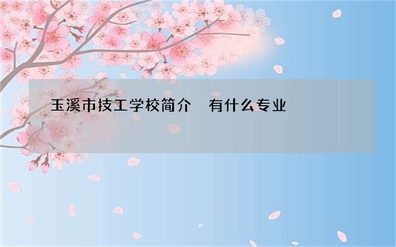 玉溪市技工学校简介 有什么专业